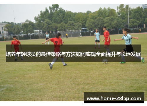 培养年轻球员的最佳策略与方法如何实现全面提升与长远发展