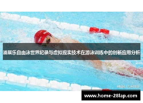 潘展乐自由泳世界纪录与虚拟现实技术在游泳训练中的创新应用分析